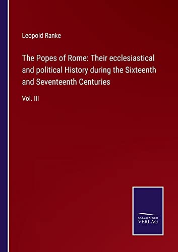 The Popes of Rome: Their ecclesiastical and political History during the Sixteenth and Seventeenth Centuries: Vol. III