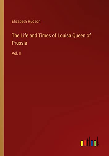 The Life and Times of Louisa Queen of Prussia: Vol. II