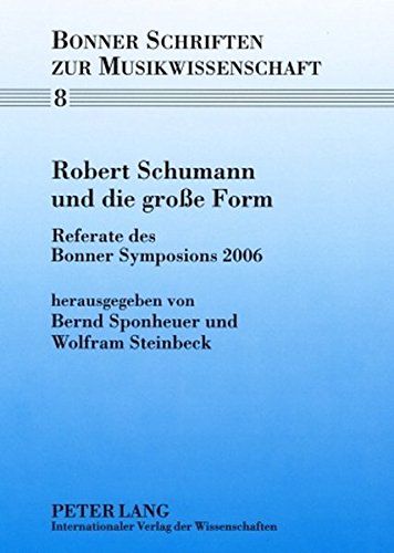 Robert Schumann und die große Form: Referate des Bonner Symposions 2006 (Bonner Schriften zur Musikwissenschaft)