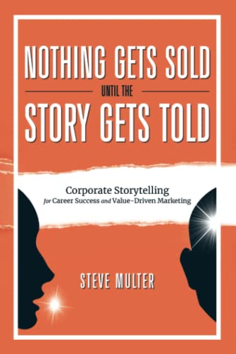 Nothing Gets Sold Until the Story Gets Told: Corporate Storytelling for Career Success and Value-Driven Marketing