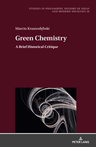 Green Chemistry: A Brief Historical Critique (Studies in Philosophy, History of Ideas and Modern Societies, Band 24)