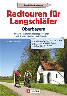 Radtouren für Langschläfer Oberbayern: Die 30 schönsten Halbtagestouren mit Kultur, Baden und Einkehr