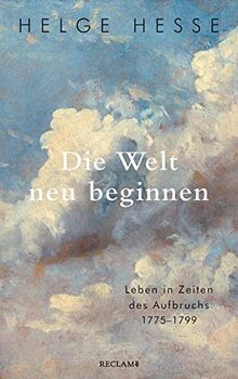 Die Welt neu beginnen: Leben in Zeiten des Aufbruchs 1775 bis 1799