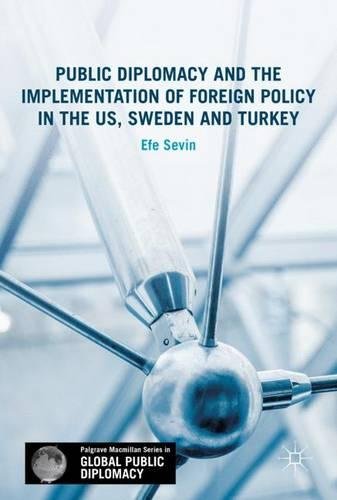 Public Diplomacy and the Implementation of Foreign Policy in the US, Sweden and Turkey (Palgrave Macmillan Series in Global Public Diplomacy)