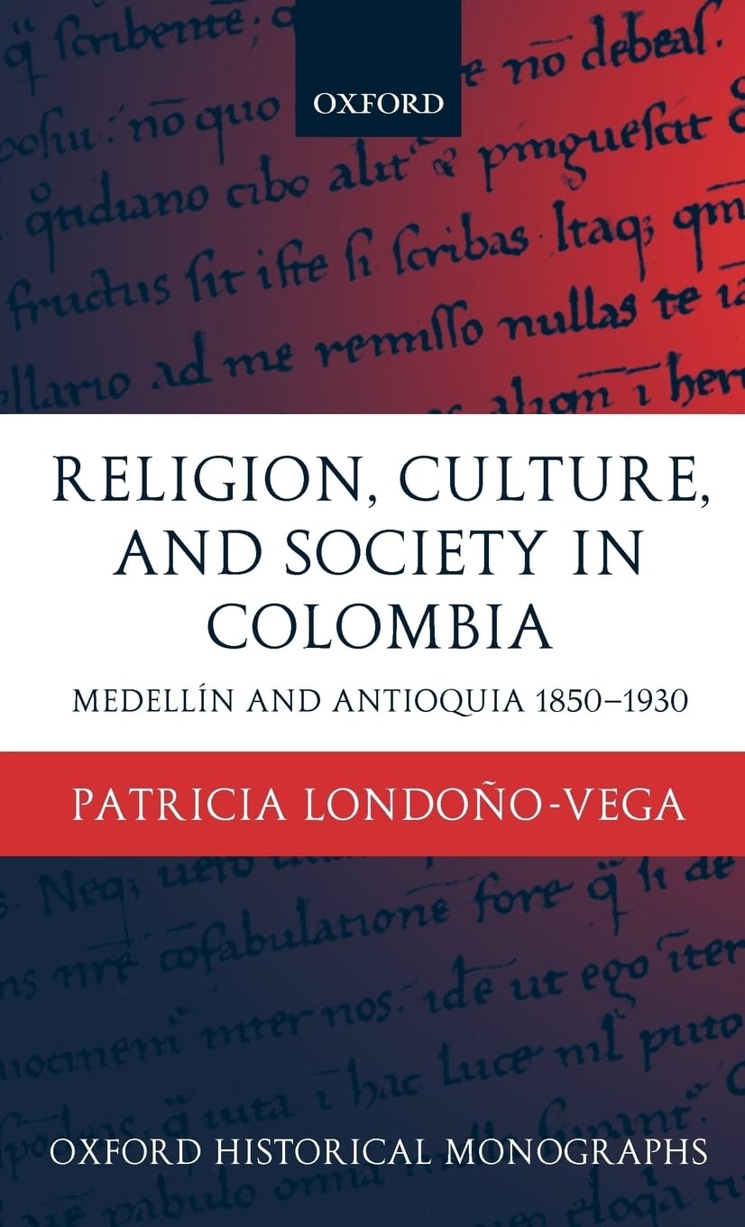 Religion, Society, and Culture in Colombia: Antioquia and Medellin 1850-1930 (Oxford Historical Monographs)