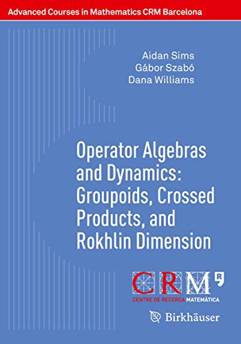 Operator Algebras and Dynamics: Groupoids, Crossed Products, and Rokhlin Dimension (Advanced Courses in Mathematics - CRM Barcelona)