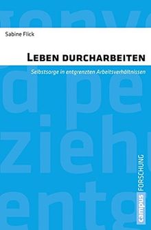 Leben durcharbeiten: Selbstsorge in entgrenzten Arbeitsverhältnissen (Campus Forschung)