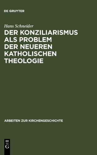Der Konziliarismus als Problem der neueren katholischen Theologie: Die Geschichte der Auslegung der Konstanzer Dekrete von Febronius bis zur Gegenwart (Arbeiten Zur Kirchengeschichte)