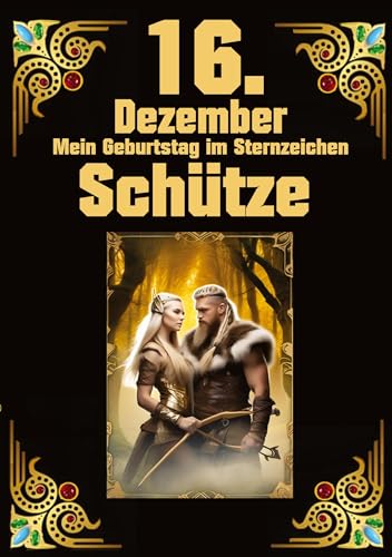 16.Dezember, mein Geburtstag: Geboren im Zeichen des Schützen. Meine Eigenschaften und Charakterzüge, meine Stärken und Schwächen, meine Geburtstagsbegleiter und historische Ereignisse