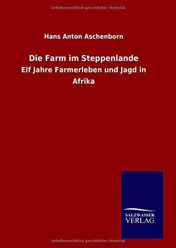 Die Farm im Steppenlande: Elf Jahre Farmerleben und Jagd in Afrika