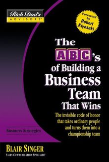 Rich Dad's Advisors®: The ABC's of Building a Business Team That Wins: The Invisible Code of Honor That Takes Ordinary People and Turns Them Into a Championship Team