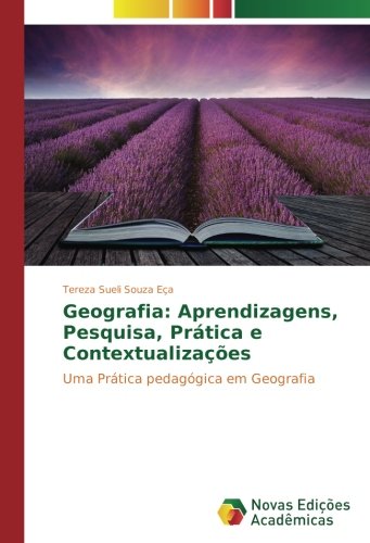 Geografia: Aprendizagens, Pesquisa, Prática e Contextualizações: Uma Prática pedagógica em Geografia