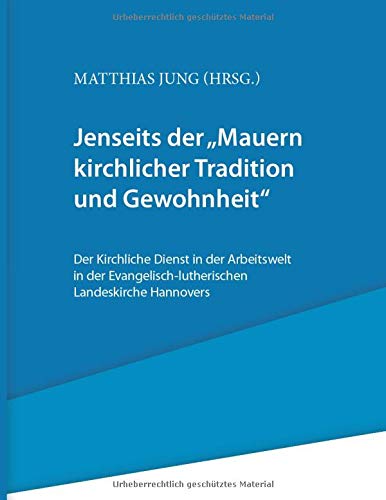 Jenseits der Mauern kirchlicher Tradition und Gewohnheit.: Der Kirchliche Dienst in der Arbeitswelt in der Evangelisch-lutherischen Landeskirche Hannovers