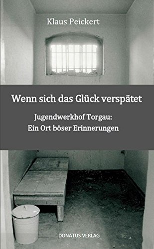 Wenn sich das Glück verspätet: Jugendwerkhof Torgau: Ein Ort böser Erinnerungen