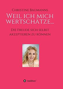 Weil ich mich wertschätze...: Die Freude sich selbst akzeptieren zu können