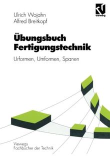 Übungsbuch Fertigungstechnik: Urformen, Umformen, Spanen (Viewegs Fachbücher der Technik)