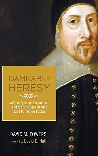 Damnable Heresy: William Pynchon, the Indians, and the First Book Banned (and Burned) in Boston