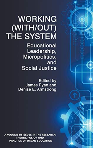 Working (With/out) the System: Educational Leadership, Micropolitics and Social Justice (HC) (Issues in the Research, Theory, Policy, and Practice of Urban Education)