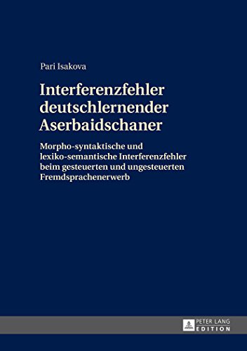 Interferenzfehler deutschlernender Aserbaidschaner: Morpho-syntaktische und lexiko-semantische Interferenzfehler beim gesteuerten und ungesteuerten Fremdsprachenerwerb