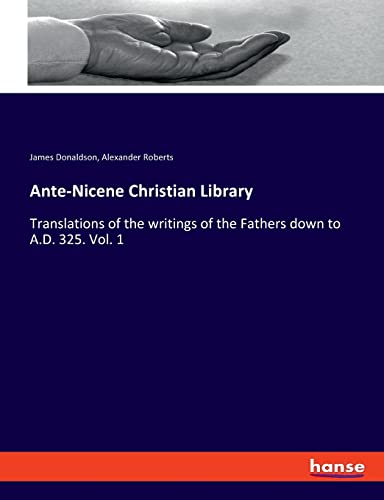 Ante-Nicene Christian Library: Translations of the writings of the Fathers down to A.D. 325. Vol. 1