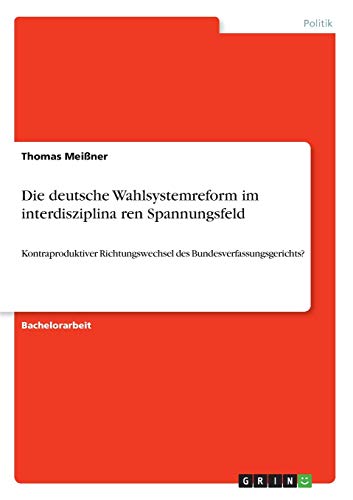 Die deutsche Wahlsystemreform im interdisziplina¨ren Spannungsfeld: Kontraproduktiver Richtungswechsel des Bundesverfassungsgerichts?