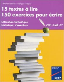 15 textes à lire, 150 exercices pour écrire : littérature fantastique, historique, d'aventure : CM1-CM2-6e