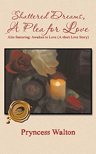 Shattered Dreams, A Plea for Love: Also Featuring: Awaken to Love (A Short Love Story)