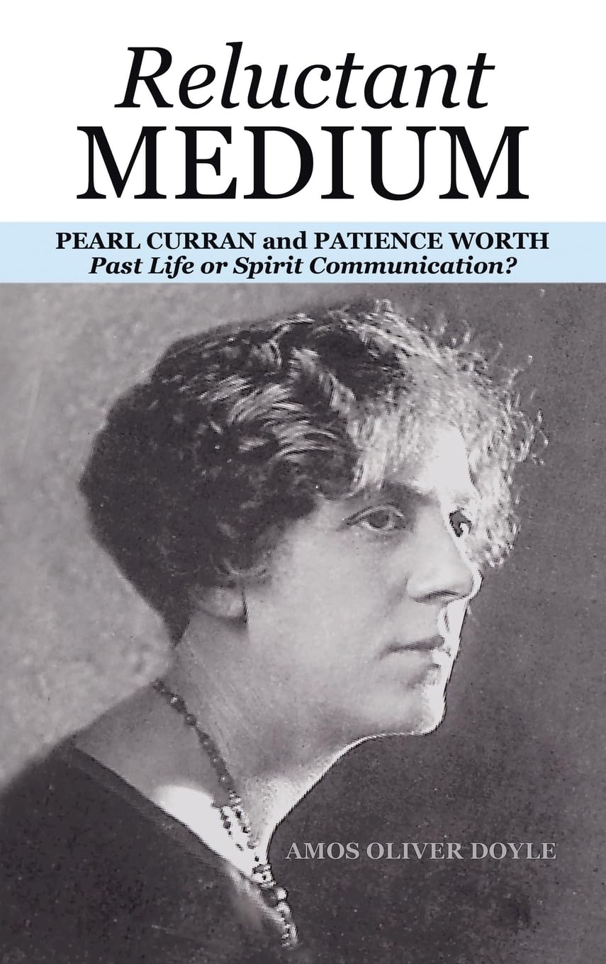 RELUCTANT MEDIUM: PEARL CURRAN and PATIENCE WORTH Past Life or Spirit Communication?
