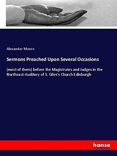 Sermons Preached Upon Several Occasions: (most of them) before the Magistrates and Judges in the Northeast-Auditory of S. Giles's Church Edinburgh