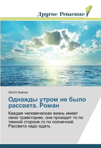 Однажды утром не было рассвета. Роман: Каждая человеческая жизнь имеет свою траекторию, она проходит то по темной стороне,то по солнечной. Рассвета ... po solnechnoj. Rassveta nado zhdat'