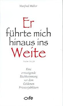 Er führte mich hinaus ins Weite - Psalm 18,20: Eine ermutigende Rückbesinnung vor dem Goldenen Priesterjubiläum