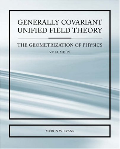 Generally Covariant Unified Field Thoery -The Geometrization of Physics - Volume IV