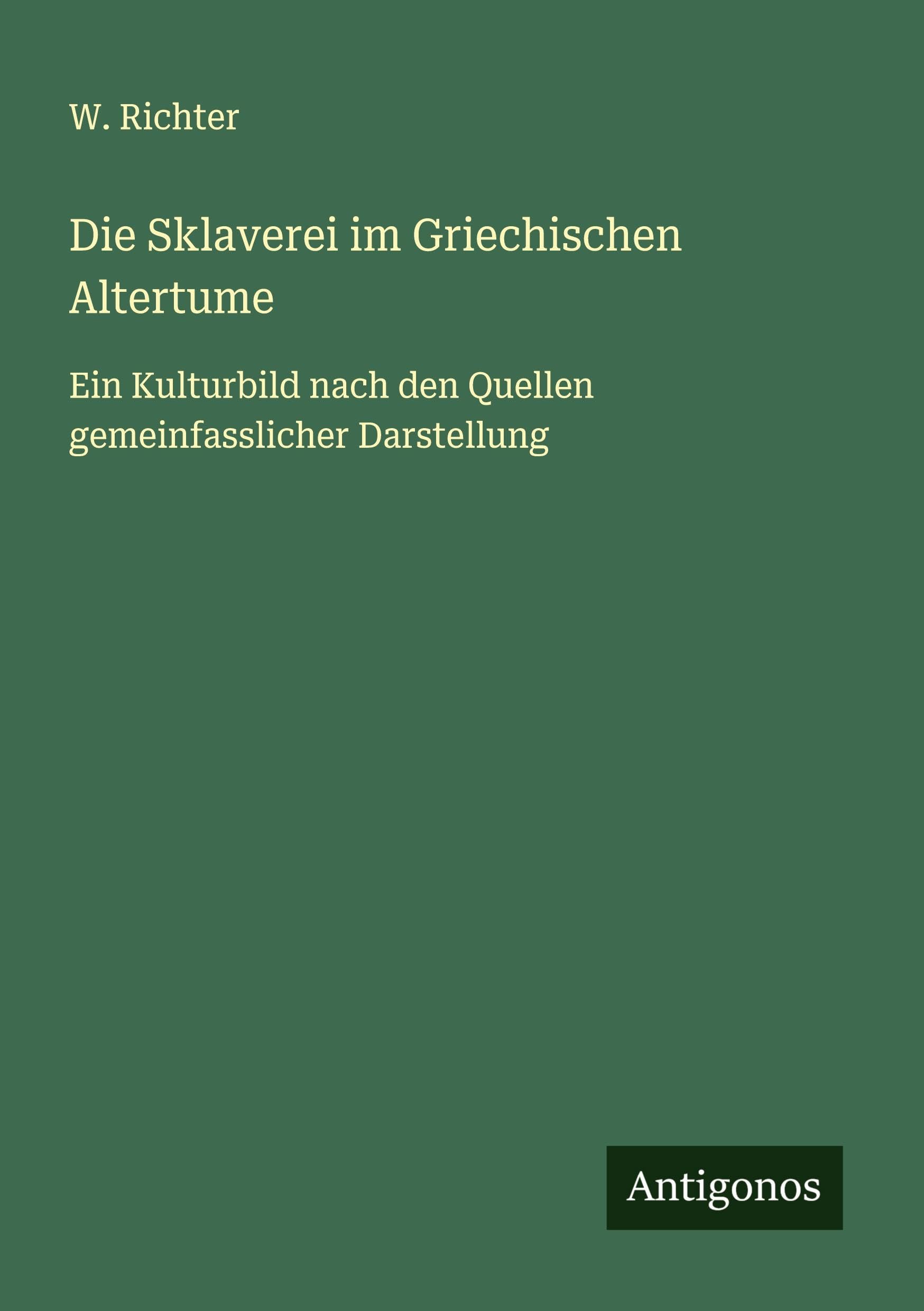Die Sklaverei im Griechischen Altertume: Ein Kulturbild nach den Quellen gemeinfasslicher Darstellung