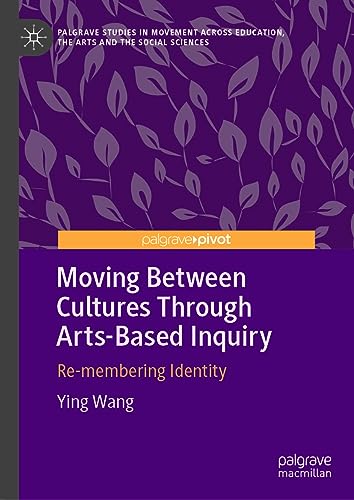 Moving Between Cultures Through Arts-Based Inquiry: Re-membering Identity (Palgrave Studies in Movement across Education, the Arts and the Social Sciences)