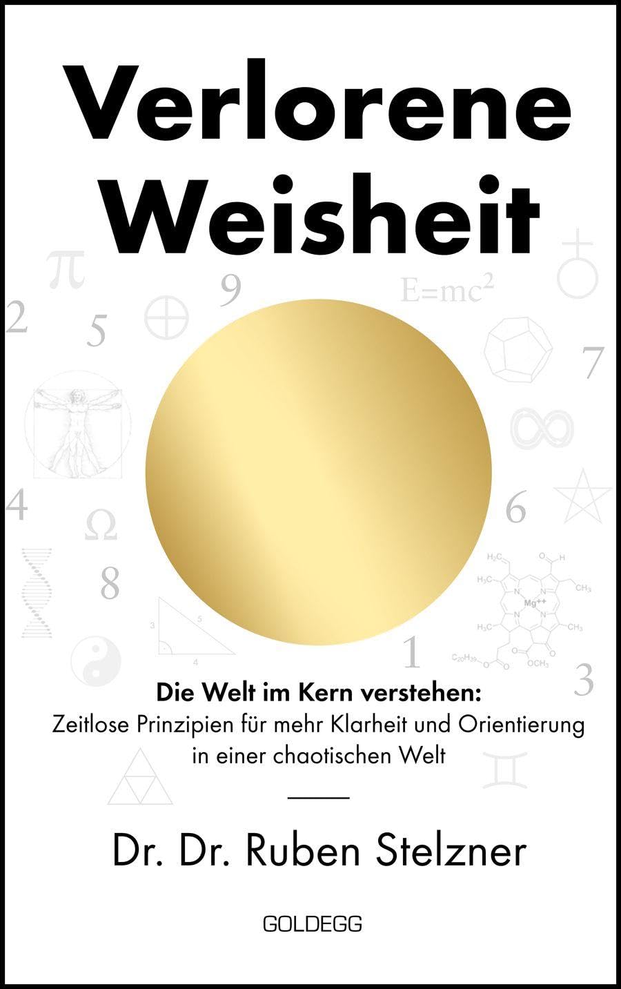 Verlorene Weisheit - Die Welt im Kern verstehen: Zeitlose Prinzipien für mehr Klarheit und Orientierung in einer chaotischen Welt. Ein philosophisches ... die Sprache der Zahlen und das Urprinzip
