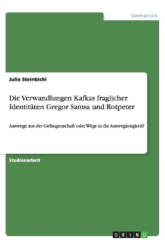 Die Verwandlungen Kafkas fraglicher Identitäten Gregor Samsa und Rotpeter: Auswege aus der Gefangenschaft oder Wege in die Ausweglosigkeit?