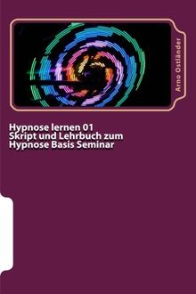 Hypnose lernen 01 Skript und Lehrbuch zum Hypnose Basis Seminar: Hypnose lernen ohne Vorkenntnisse. Alle Inhalte einer Hypnose Basis Ausbildung schriftlich mit Mustertexten