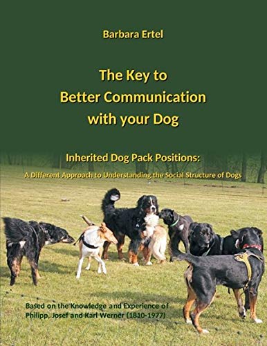 The Key to Better Communication with your Dog: Inherited Dog Pack Positions: A Different Approach to Understanding the Social Structures of Dogs