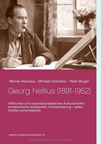 Georg Nellius (1891-1952): Völkisches und nationalsozialistisches Kulturschaffen, antisemitische Musikpolitik, Entnazifizierung - späte Straßennamendebatte (edition leutekirche sauerland)