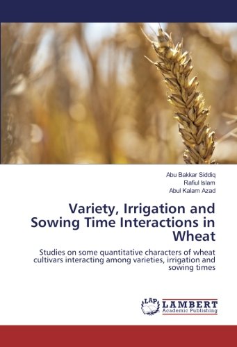 Variety, Irrigation and Sowing Time Interactions in Wheat: Studies on some quantitative characters of wheat cultivars interacting among varieties, irrigation and sowing times