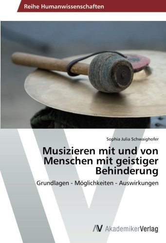 Musizieren mit und von Menschen mit geistiger Behinderung: Grundlagen - Möglichkeiten - Auswirkungen