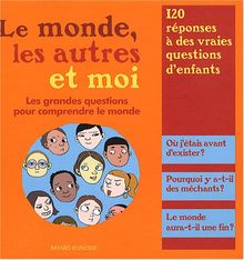 Le monde, les autres et moi : les grandes questions pour comprendre le monde : 120 réponses à de vraies questions d'enfants