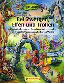 Bei Zwergen, Elfen und Trollen: Fantastische Spiele, Gestaltungsideen, Lieder und Geschichten aus zauberhaften Welten