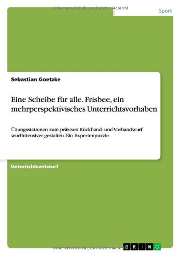 Eine Scheibe für alle. Frisbee, ein mehrperspektivisches Unterrichtsvorhaben: Übungsstationen zum präzisen Rückhand- und Vorhandwurf wurfintensiver gestalten. Ein Expertenpuzzle