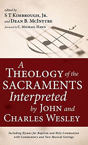 A Theology of the Sacraments Interpreted by John and Charles Wesley: Including Hymns for Baptism and Holy Communion with Commentary and New Musical Settings