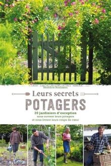 Leurs secrets potagers : 20 jardiniers d'exception nous ouvrent leurs potagers et nous livrent leurs coups de coeur