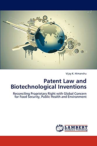 Patent Law and Biotechnological Inventions: Reconciling Proprietary Right with Global Concern for Food Security, Public Health and Environment