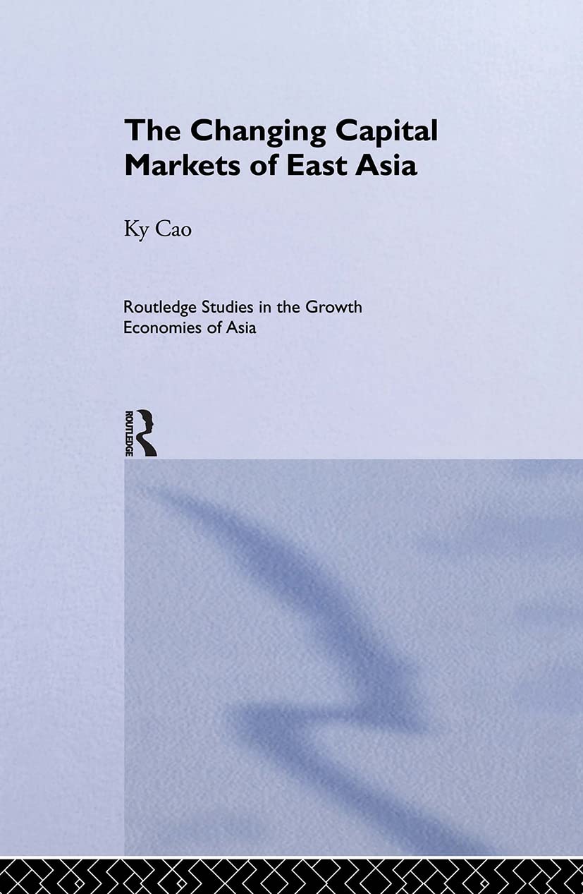 The Changing Capital Markets of East Asia (Routledge Studies in the Growth Economies of Asia, 1)