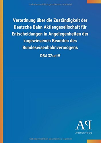 Verordnung über die Zuständigkeit der Deutsche Bahn Aktiengesellschaft für Entscheidungen in Angelegenheiten der zugewiesenen Beamten des Bundeseisenbahnvermögens: DBAGZustV
