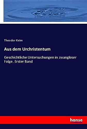 Aus dem Urchristentum: Geschichtliche Untersuchungen in zwangloser Folge. Erster Band